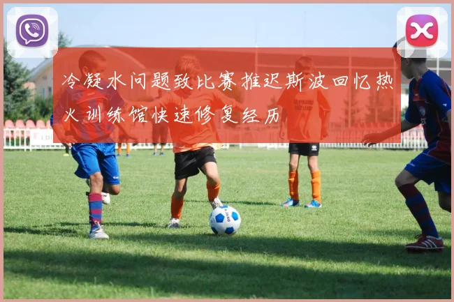 冷凝水问题致比赛推迟斯波回忆热火训练馆快速修复经历