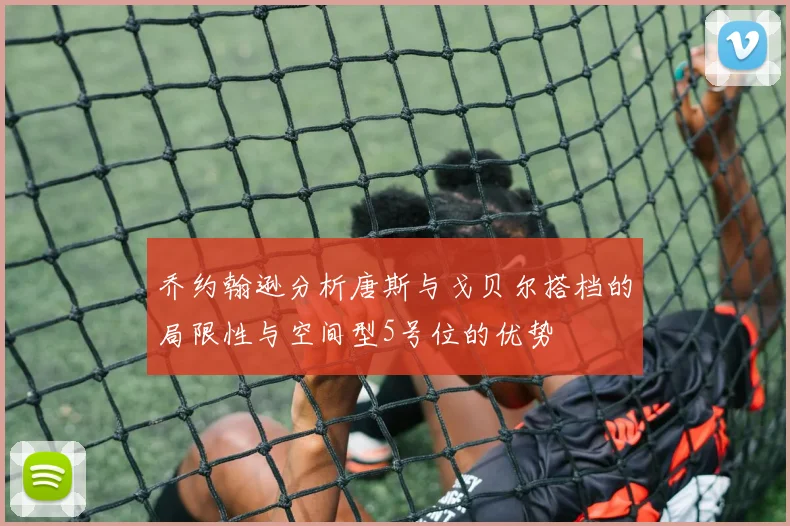 乔约翰逊分析唐斯与戈贝尔搭档的局限性与空间型5号位的优势