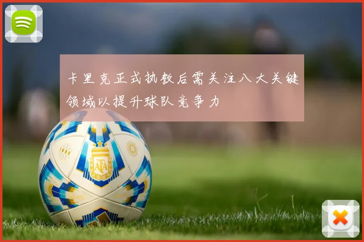 卡里克正式执教后需关注八大关键领域以提升球队竞争力