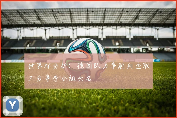 世界杯分析：德国队力争胜利全取三分争夺小组头名