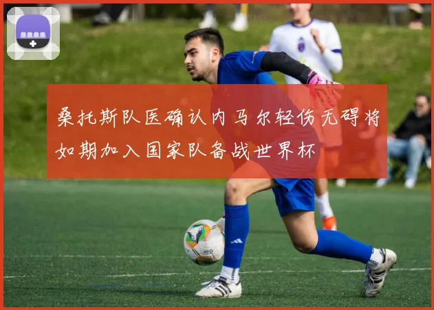 桑托斯队医确认内马尔轻伤无碍将如期加入国家队备战世界杯