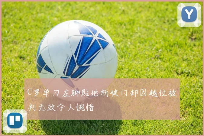 C罗单刀左脚贴地斩破门却因越位被判无效令人惋惜