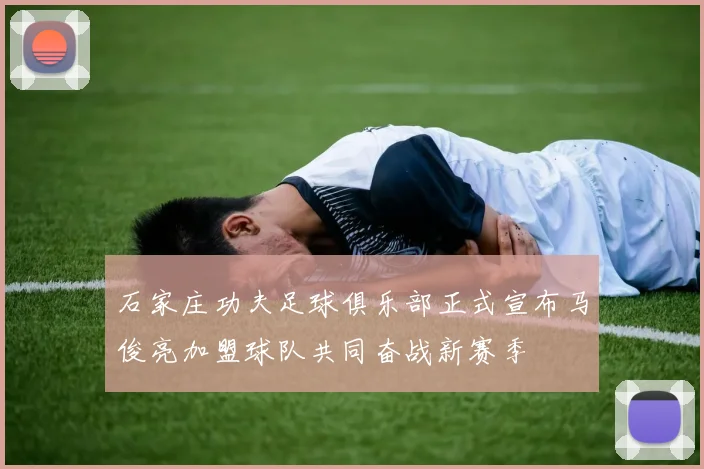 石家庄功夫足球俱乐部正式宣布马俊亮加盟球队共同奋战新赛季