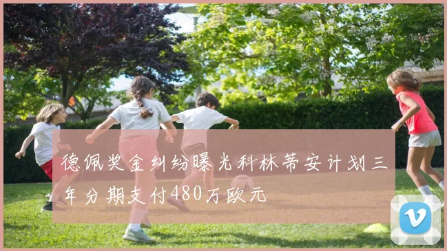 德佩奖金纠纷曝光科林蒂安计划三年分期支付480万欧元