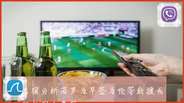 名宿分析若罗马早签马伦等新援或能与国米争冠