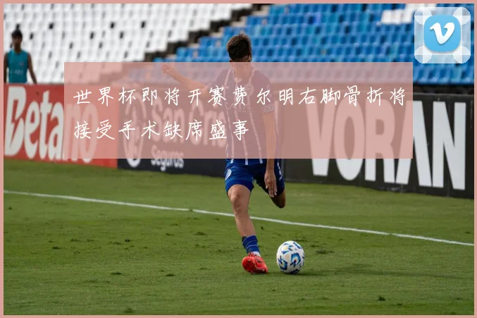 世界杯即将开赛费尔明右脚骨折将接受手术缺席盛事