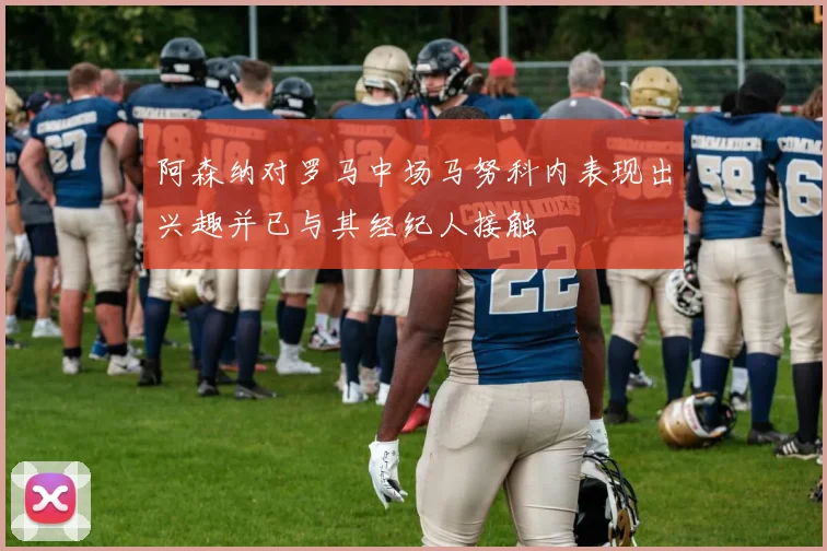 阿森纳对罗马中场马努科内表现出兴趣并已与其经纪人接触