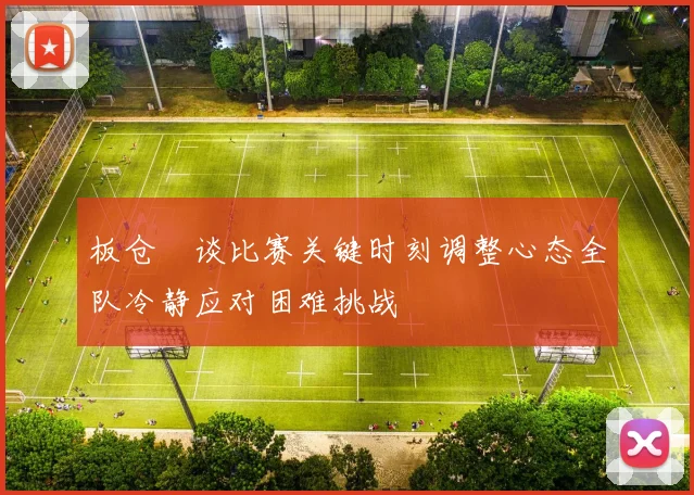 板仓滉谈比赛关键时刻调整心态全队冷静应对困难挑战