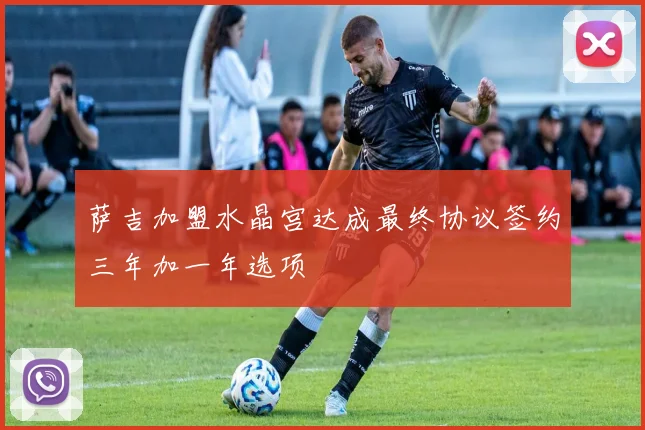 萨吉加盟水晶宫达成最终协议签约三年加一年选项