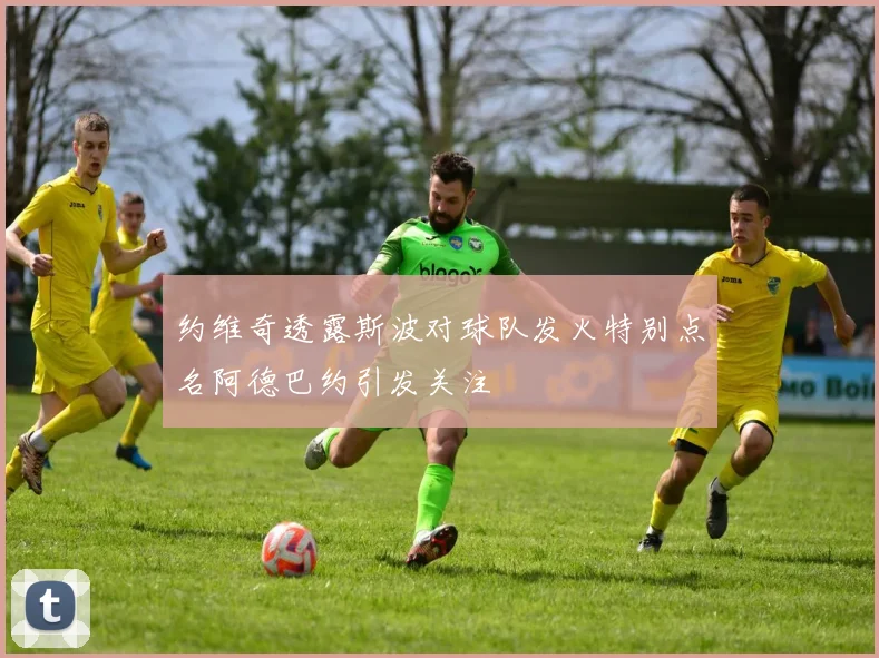 约维奇透露斯波对球队发火特别点名阿德巴约引发关注