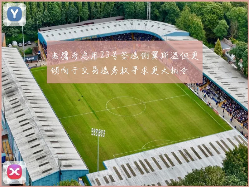 老鹰考虑用23号签选侧翼斯温但更倾向于交易选秀权寻求更大机会