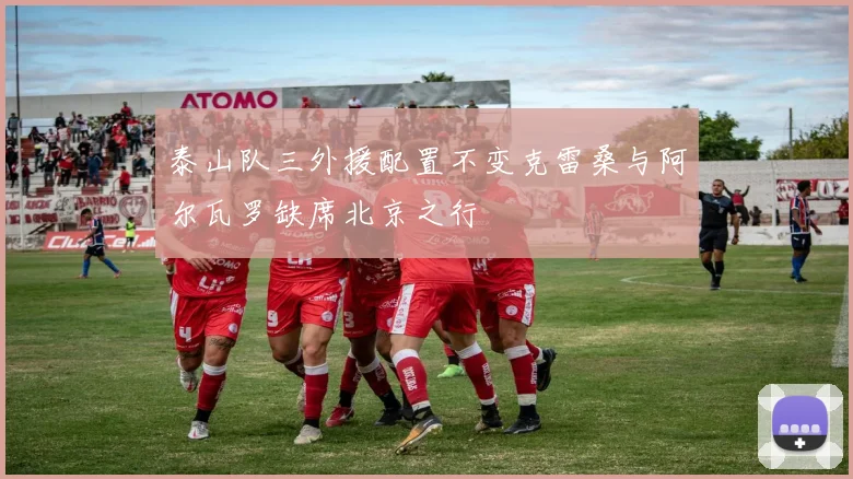 泰山队三外援配置不变克雷桑与阿尔瓦罗缺席北京之行